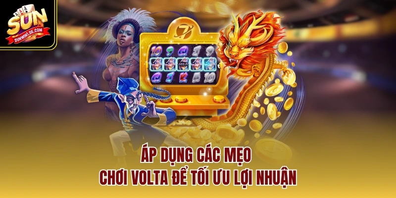 Áp dụng các mẹo chơi Volta để tối ưu lợi nhuận